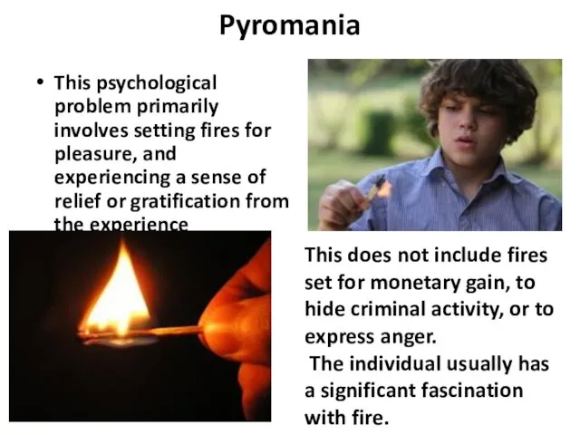Pyromania This psychological problem primarily involves setting fires for pleasure,