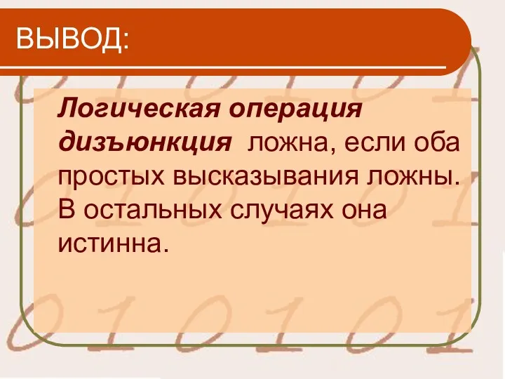 ВЫВОД: Логическая операция дизъюнкция ложна, если оба простых высказывания ложны. В остальных случаях она истинна.