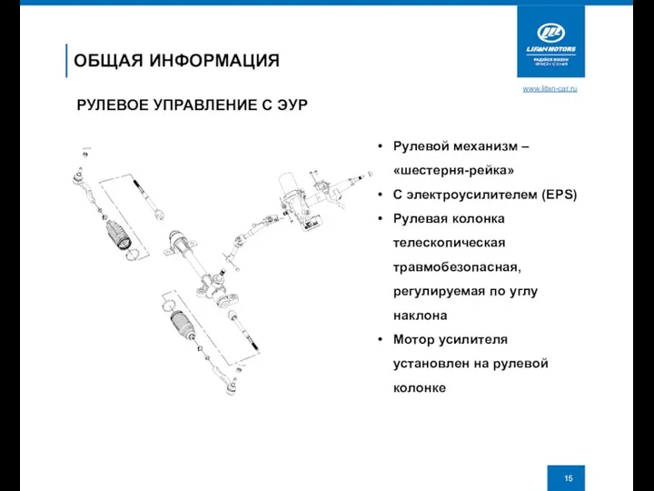 www.lifan-car.ru ОБЩАЯ ИНФОРМАЦИЯ РУЛЕВОЕ УПРАВЛЕНИЕ С ЭУР Рулевой механизм – «шестерня-рейка» С электроусилителем