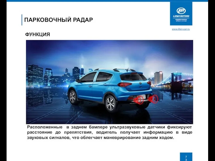 www.lifan-car.ru ПАРКОВОЧНЫЙ РАДАР ФУНКЦИЯ Расположенные в заднем бампере ультразвуковые датчики фиксируют расстояние до