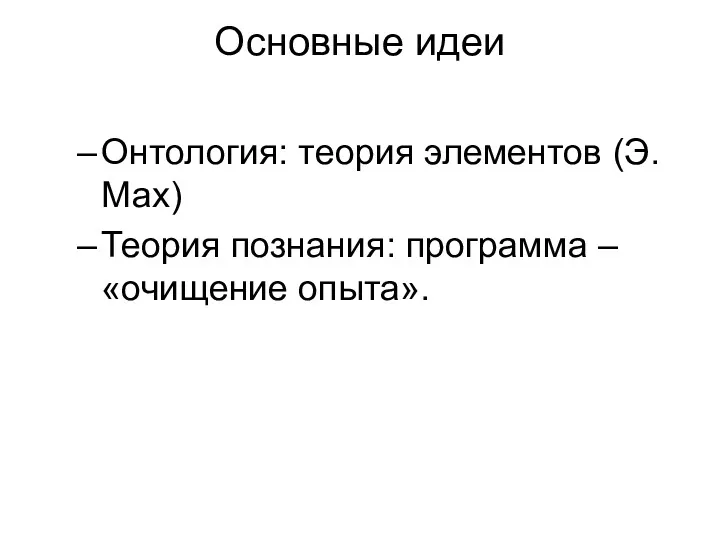 Основные идеи Онтология: теория элементов (Э. Мах) Теория познания: программа – «очищение опыта».