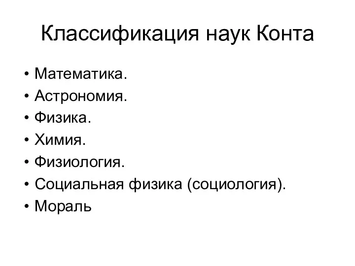 Классификация наук Конта Математика. Астрономия. Физика. Химия. Физиология. Социальная физика (социология). Мораль