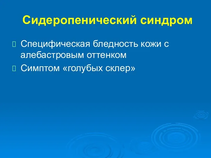 Сидеропенический синдром Специфическая бледность кожи с алебастровым оттенком Симптом «голубых склер»