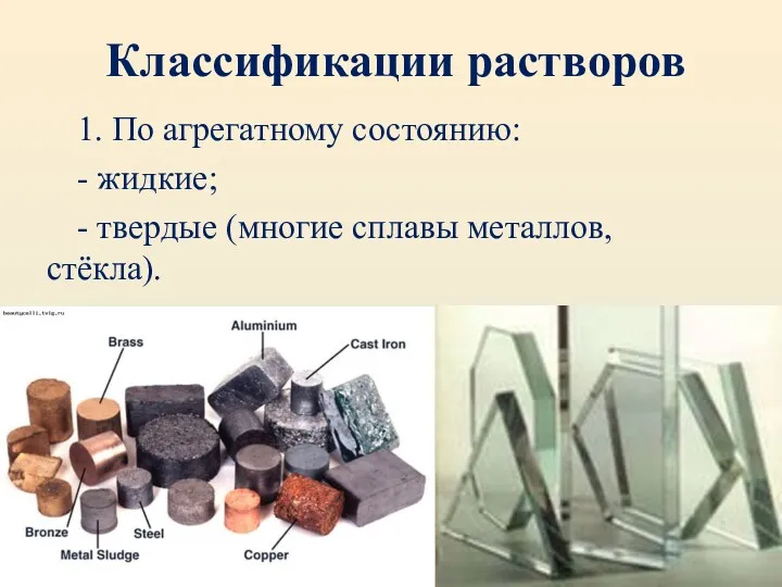 Классификации растворов 1. По агрегатному состоянию: - жидкие; - твердые (многие сплавы металлов, стёкла).