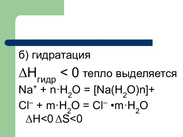 б) гидратация ΔНгидр Na+ + n·H2O = [Na(H2O)n]+ Cl– + m·H2O = Cl– •m·H2O ΔH