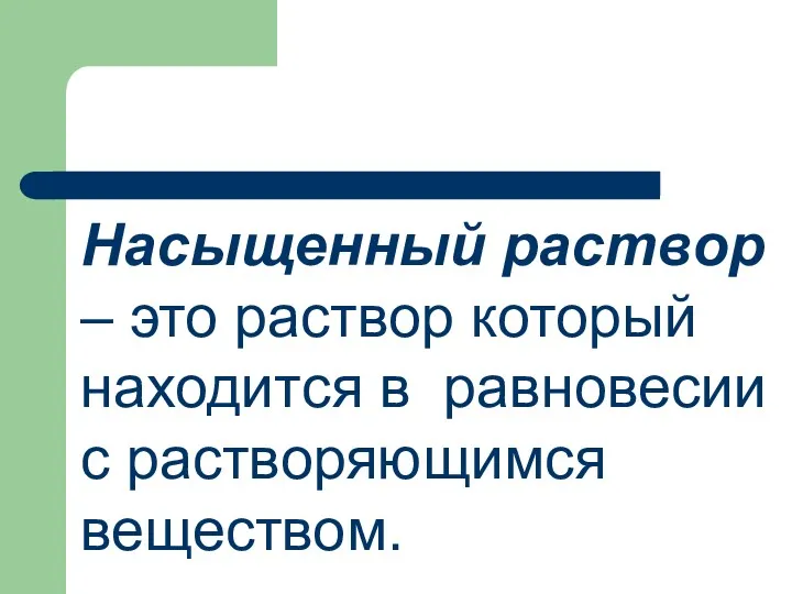 Насыщенный раствор – это раствор который находится в равновесии с растворяющимся веществом.