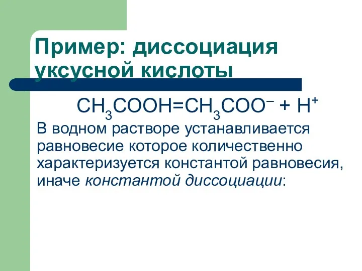 Пример: диссоциация уксусной кислоты СН3СООН=СН3СОО– + Н+ В водном растворе