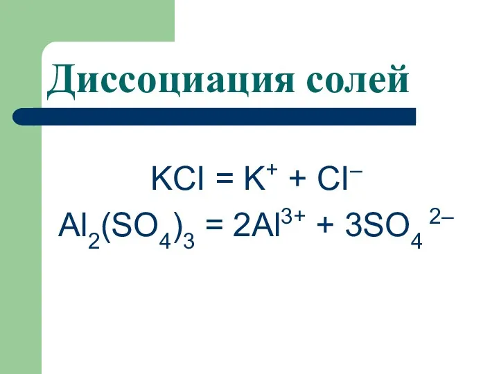 Диссоциация солей KCI = K+ + CI– Al2(SO4)3 = 2Al3+ + 3SO4 2–