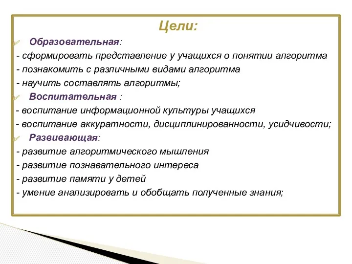 Цели: Образовательная: - сформировать представление у учащихся о понятии алгоритма