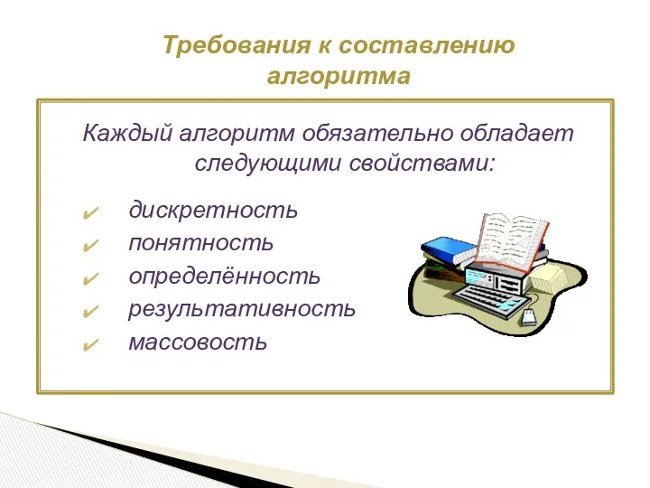 Каждый алгоритм обязательно обладает следующими свойствами: дискретность понятность определённость результативность массовость Требования к составлению алгоритма