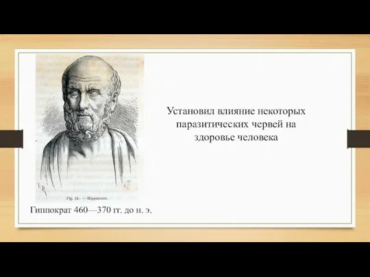 Гиппократ 460—370 гг. до н. э. Установил влияние некоторых паразитических червей на здоровье человека