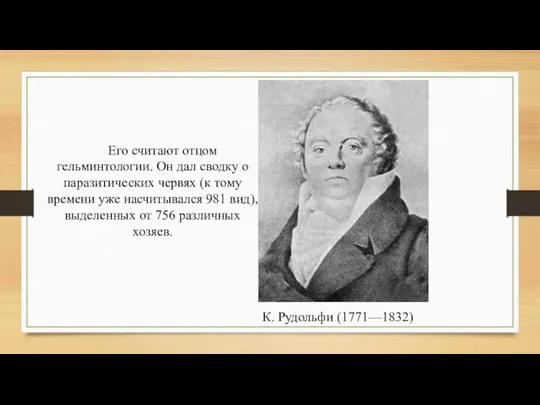 К. Рудольфи (1771—1832) Его считают отцом гельминтологии. Он дал сводку