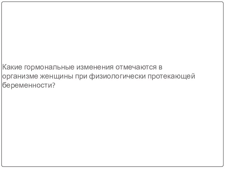 Какие гормональные изменения отмечаются в организме женщины при физиологически протекающей беременности?