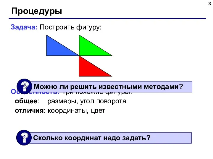 Процедуры Задача: Построить фигуру: Особенность: Три похожие фигуры. общее: размеры, угол поворота отличия: координаты, цвет