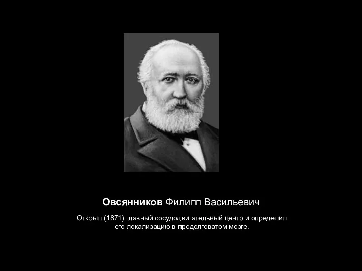 Овсянников Филипп Васильевич Открыл (1871) главный сосудодвигательный центр и определил его локализацию в продолговатом мозге.