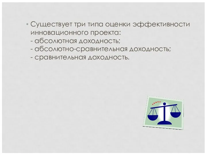 Существует три типа оценки эффективности инновационного проекта: - абсолютная доходность; - абсолютно-сравнительная доходность; - сравнительная доходность.