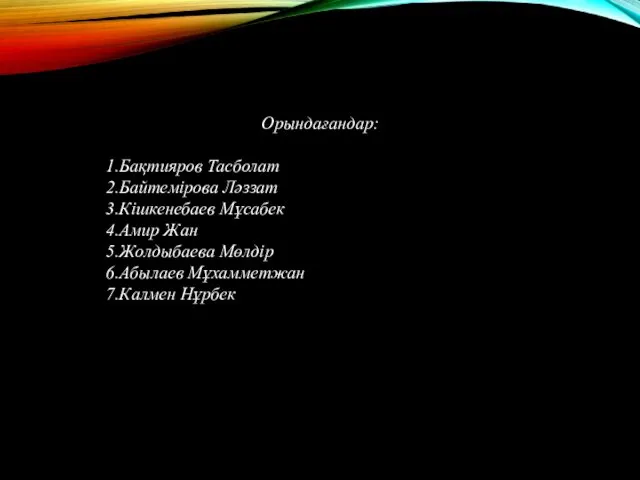 Орындағандар: Бақтияров Тасболат Байтемірова Ләззат Кішкенебаев Мұсабек Амир Жан Жолдыбаева Мөлдір Абылаев Мұхамметжан Калмен Нұрбек