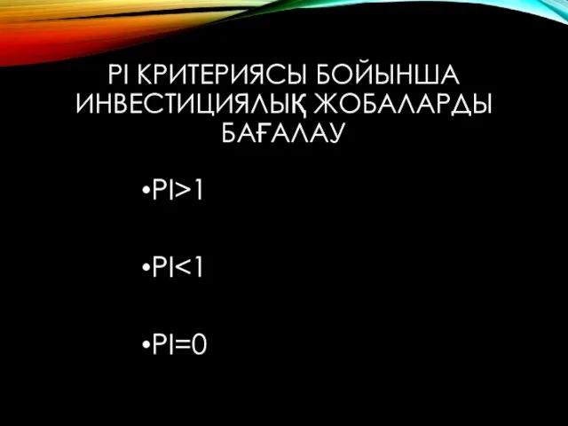 PI КРИТЕРИЯСЫ БОЙЫНША ИНВЕСТИЦИЯЛЫҚ ЖОБАЛАРДЫ БАҒАЛАУ PI>1 PI PI=0