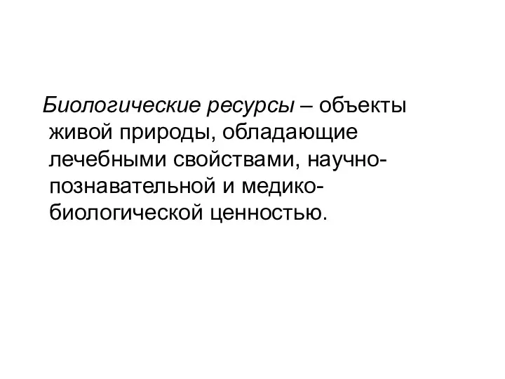 Биологические ресурсы – объекты живой природы, обладающие лечебными свойствами, научно-познавательной и медико-биологической ценностью.