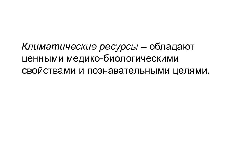 Климатические ресурсы – обладают ценными медико-биологическими свойствами и познавательными целями.