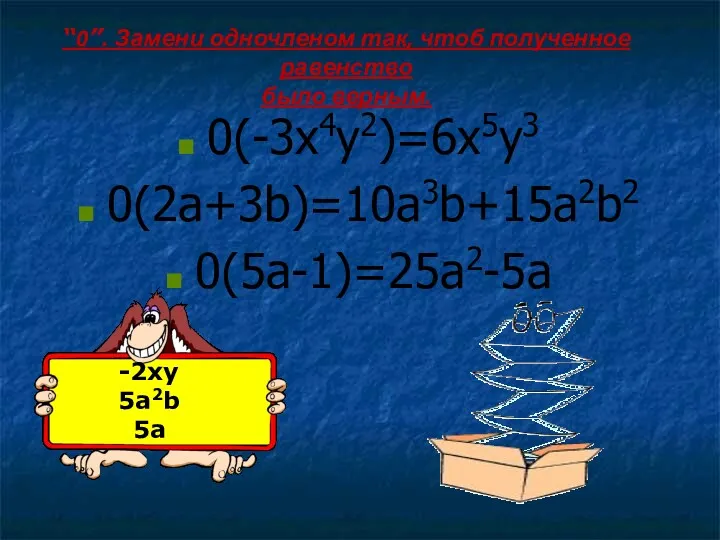 0(-3x4y2)=6x5y3 0(2a+3b)=10a3b+15a2b2 0(5a-1)=25a2-5a -2xy 5a2b 5a “0”. Замени одночленом так, чтоб полученное равенство было верным.