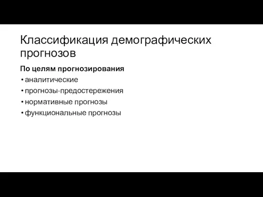 Классификация демографических прогнозов По целям прогнозирования аналитические прогнозы-предостережения нормативные прогнозы функциональные прогнозы