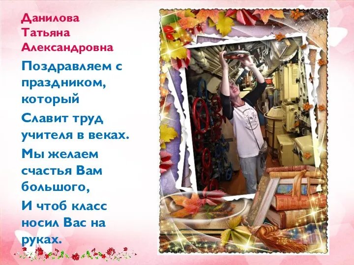 Данилова Татьяна Александровна Поздравляем с праздником, который Славит труд учителя