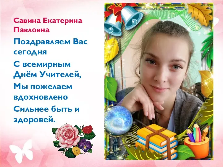 Савина Екатерина Павловна Поздравляем Вас сегодня С всемирным Днём Учителей,