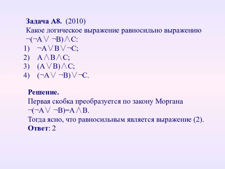 Задача А8. (2010) Какое логическое выражение равносильно выражению ¬(¬A∨ ¬B)∧C: