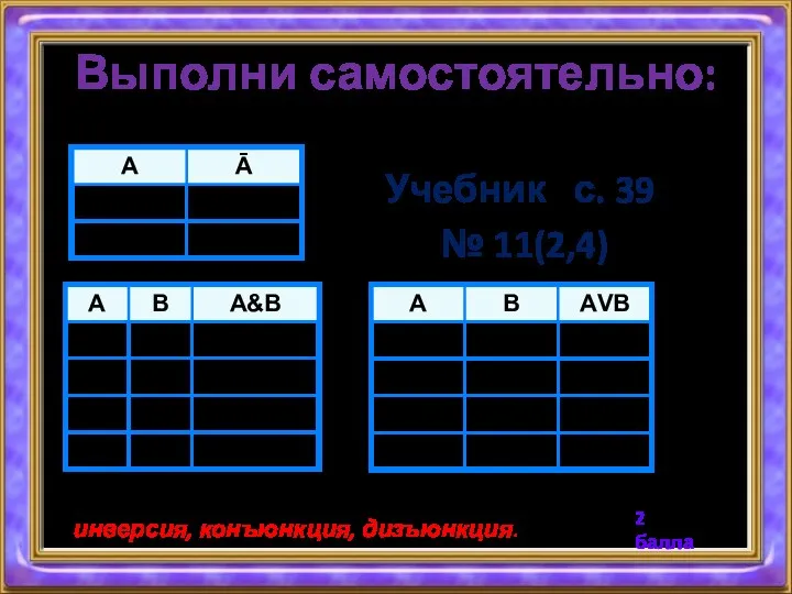 Выполни самостоятельно: Учебник с. 39 № 11(2,4) Логические операции имеют