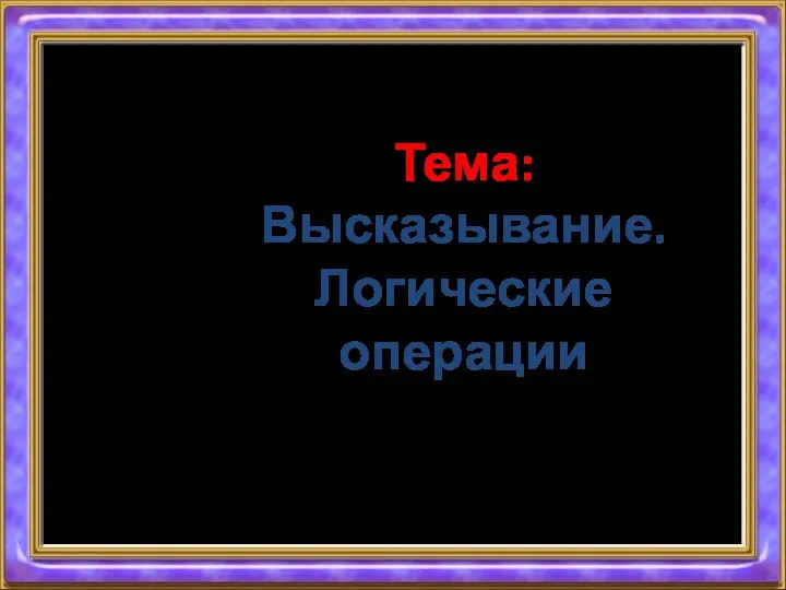 Тема: Высказывание. Логические операции