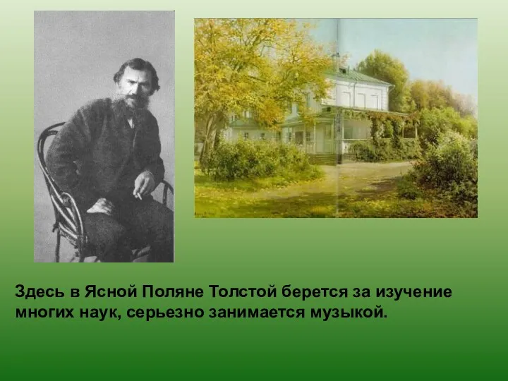 Здесь в Ясной Поляне Толстой берется за изучение многих наук, серьезно занимается музыкой.