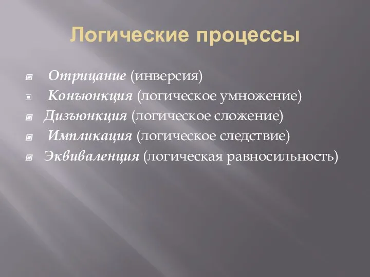 Логические процессы Отрицание (инверсия) Конъюнкция (логическое умножение) Дизъюнкция (логическое сложение) Импликация (логическое следствие) Эквиваленция (логическая равносильность)