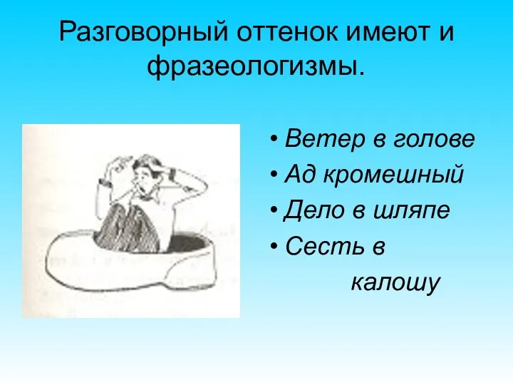 Разговорный оттенок имеют и фразеологизмы. Ветер в голове Ад кромешный Дело в шляпе Сесть в калошу