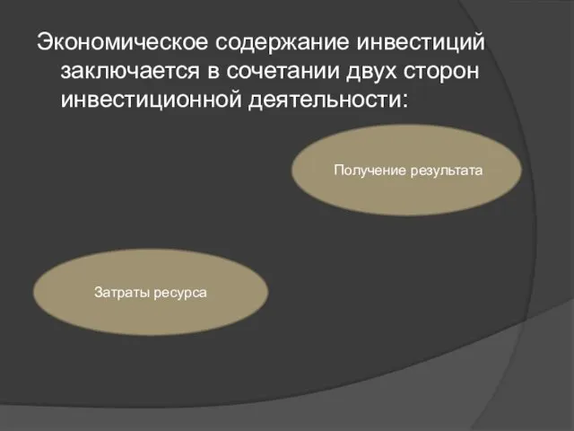 Экономическое содержание инвестиций заключается в сочетании двух сторон инвестиционной деятельности: Затраты ресурса Получение результата