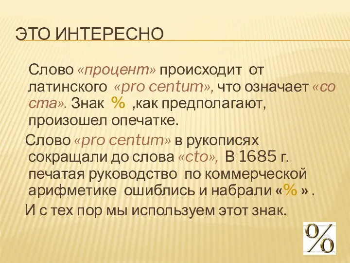 ЭТО ИНТЕРЕСНО Слово «процент» происходит от латинского «pro centum», что