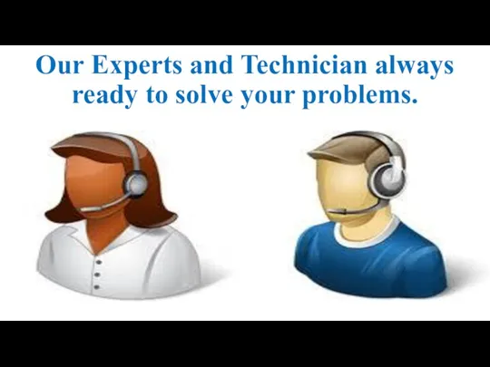 Our Experts and Technician always ready to solve your problems.
