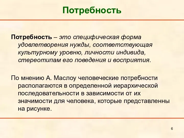 Потребность Потребность – это специфическая форма удовлетворения нужды, соответствующая культурному