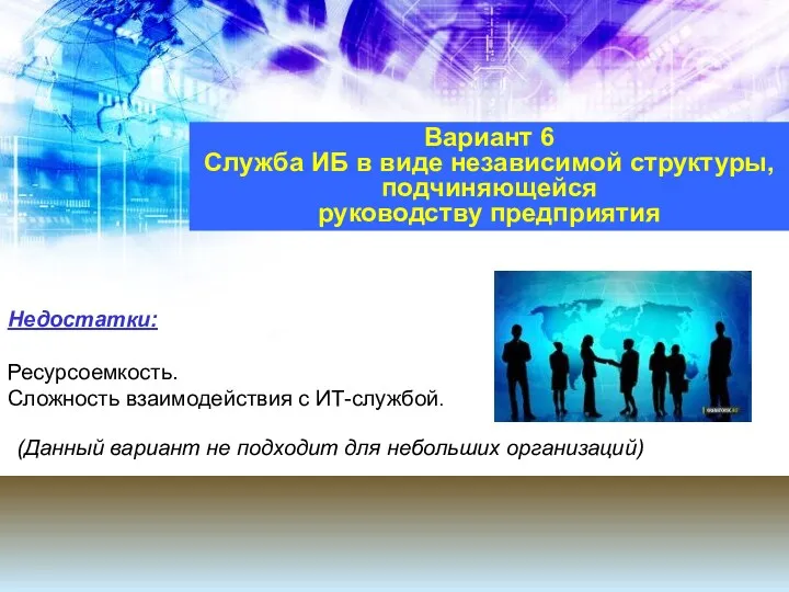 Недостатки: Ресурсоемкость. Сложность взаимодействия с ИТ-службой. Вариант 6 Служба ИБ в виде независимой