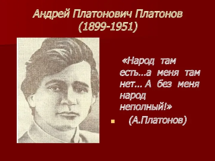 Андрей Платонович Платонов (1899-1951) «Народ там есть…а меня там нет… А без меня народ неполный!» (А.Платонов)