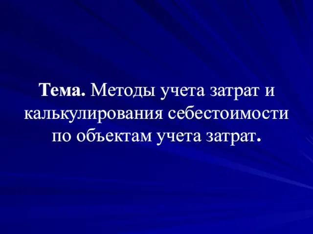 Тема. Методы учета затрат и калькулирования себестоимости по объектам учета затрат.