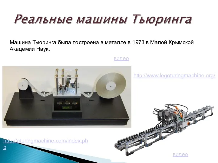 видео http://www.legoturingmachine.org/ http://aturingmachine.com/index.php Машина Тьюринга была построена в металле в