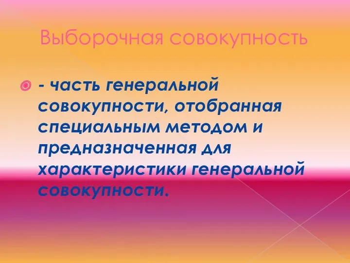 Выборочная совокупность - часть генеральной совокупности, отобранная специальным методом и предназначенная для характеристики генеральной совокупности.