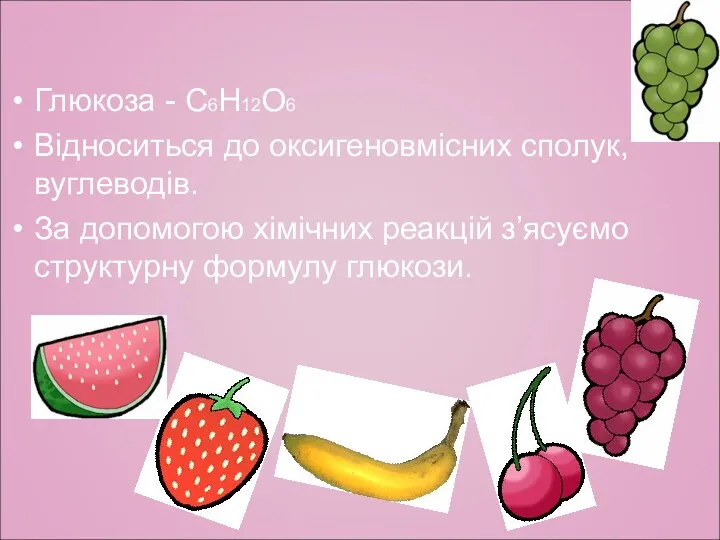 Глюкоза - С6Н12О6 Відноситься до оксигеновмісних сполук, вуглеводів. За допомогою хімічних реакцій з’ясуємо структурну формулу глюкози.