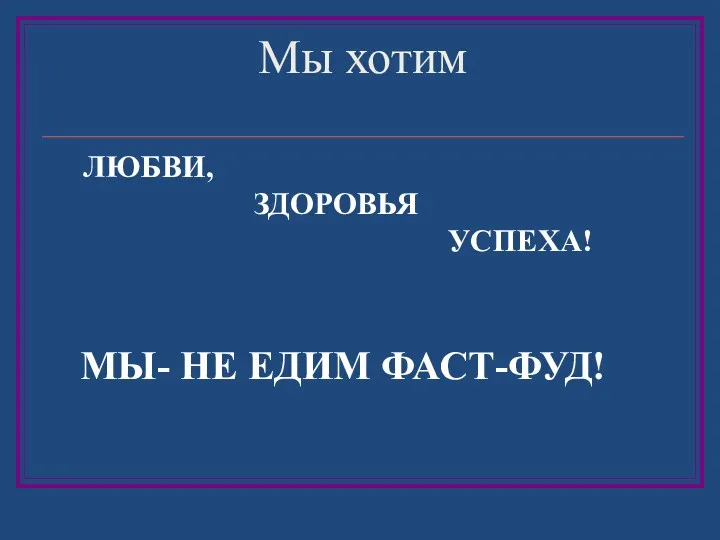 Мы хотим ЛЮБВИ, ЗДОРОВЬЯ УСПЕХА! МЫ- НЕ ЕДИМ ФАСТ-ФУД!