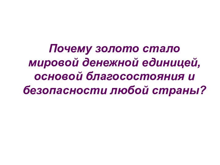 Почему золото стало мировой денежной единицей, основой благосостояния и безопасности любой страны?