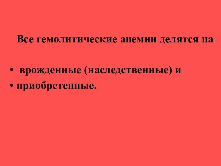 Все гемолитические анемии делятся на врожденные (наследственные) и приобретенные.