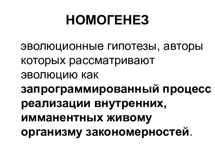 НОМОГЕНЕЗ эволюционные гипотезы, авторы которых рассматривают эволюцию как запрограммированный процесс реализации внутренних, имманентных живому организму закономерностей.