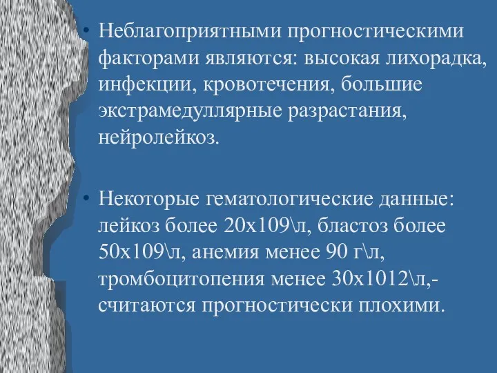 Неблагоприятными прогностическими факторами являются: высокая лихорадка, инфекции, кровотечения, большие экстрамедуллярные