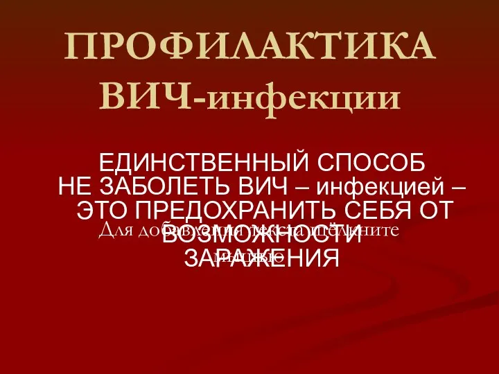 ПРОФИЛАКТИКА ВИЧ-инфекции ЕДИНСТВЕННЫЙ СПОСОБ НЕ ЗАБОЛЕТЬ ВИЧ – инфекцией – ЭТО ПРЕДОХРАНИТЬ СЕБЯ ОТ ВОЗМОЖНОСТИ ЗАРАЖЕНИЯ